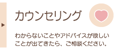 カウンセリング　わからないことやアドバイスが欲しいことが出てきたら、ご相談ください。